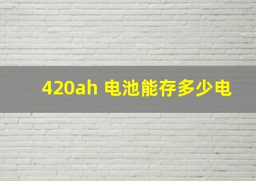 420ah 电池能存多少电